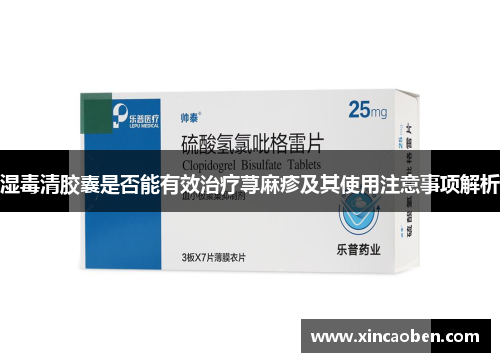 湿毒清胶囊是否能有效治疗荨麻疹及其使用注意事项解析